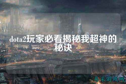dota2玩家必看揭秘我超神的秘诀