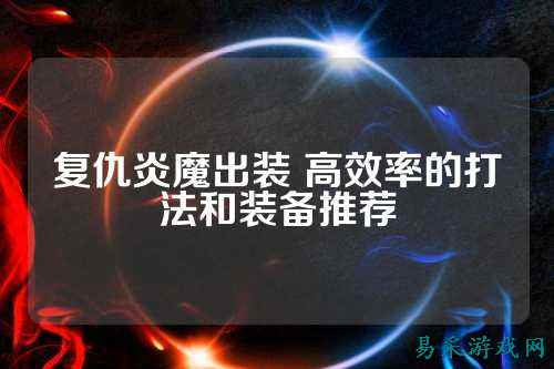 复仇炎魔出装 高效率的打法和装备推荐