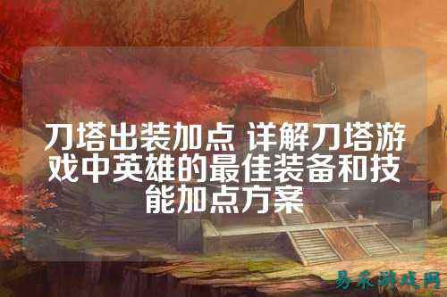 刀塔出装加点 详解刀塔游戏中英雄的最佳装备和技能加点方案