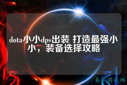 dota小小dps出装 打造最强小小，装备选择攻略