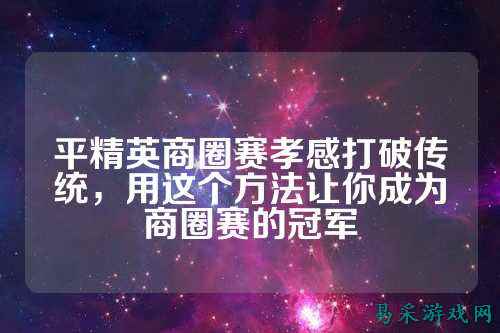 平精英商圈赛孝感打破传统,用这个方法让你成为商圈赛的冠军