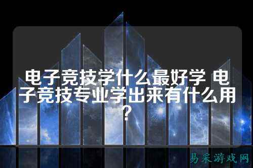 电子竞技学什么最好学 电子竞技专业学出来有什么用？