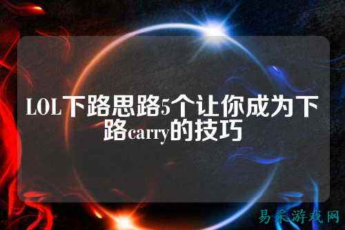 LOL下路思路5个让你成为下路carry的技巧