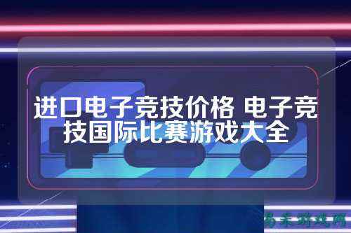 进口电子竞技价格 电子竞技国际比赛游戏大全