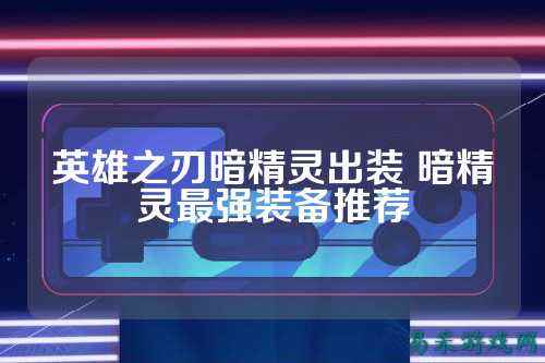 英雄之刃暗精灵出装 暗精灵最强装备推荐