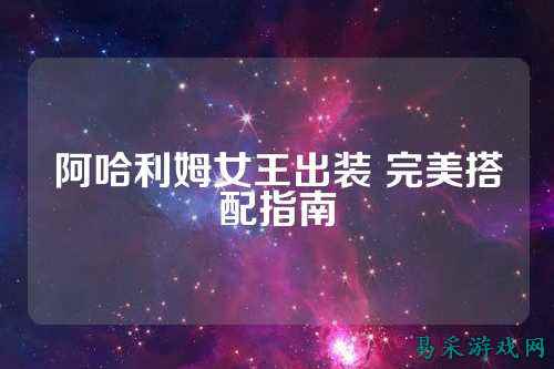 阿哈利姆女王出装 完美搭配指南