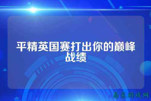 平精英国赛打出你的巅峰战绩