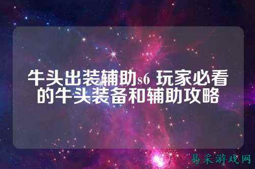牛头出装辅助s6 玩家必看的牛头装备和辅助攻略