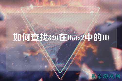如何查找820在Dota2中的ID