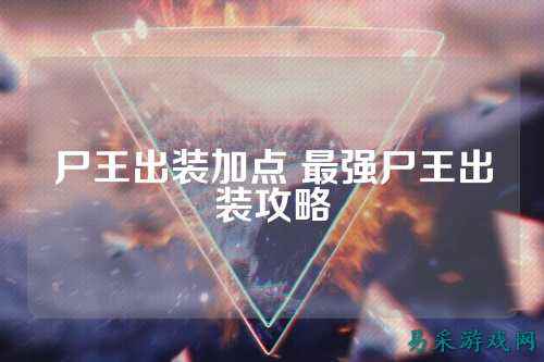 尸王出装加点 最强尸王出装攻略
