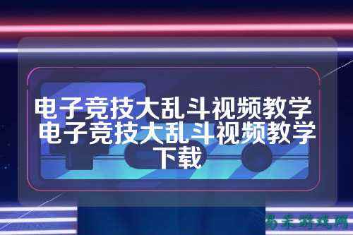 电子竞技大乱斗视频教学 电子竞技大乱斗视频教学下载