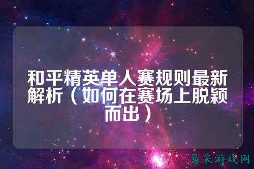 和平精英单人赛规则最新解析（如何在赛场上脱颖而出）