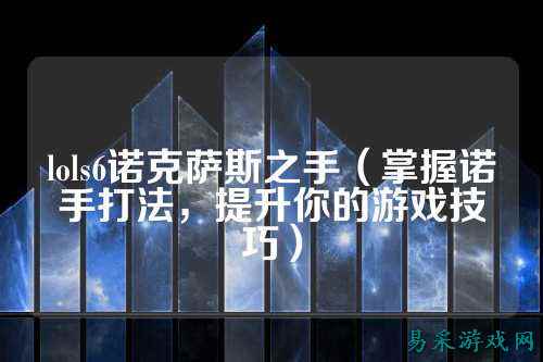lols6诺克萨斯之手（掌握诺手打法，提升你的游戏技巧）