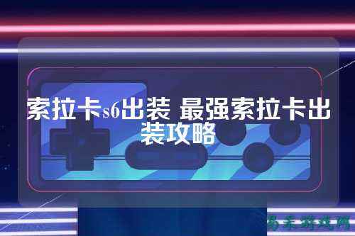 索拉卡s6出装 最强索拉卡出装攻略