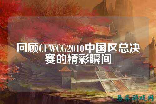 回顾CFWCG2010中国区总决赛的精彩瞬间