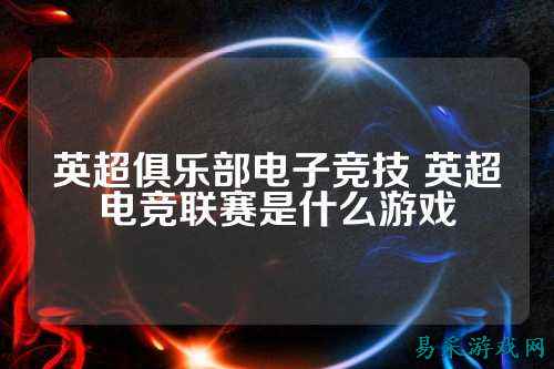 英超俱乐部电子竞技 英超电竞联赛是什么游戏