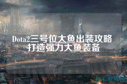Dota2三号位大鱼出装攻略 打造强力大鱼装备