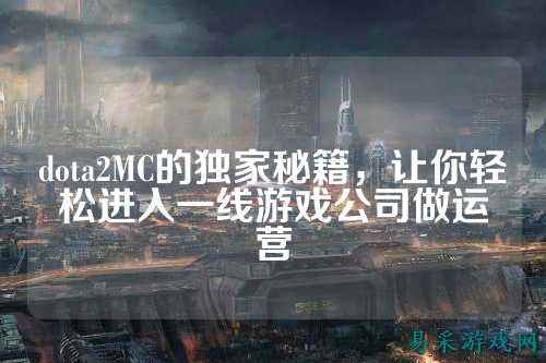 dota2MC的独家秘籍，让你轻松进入一线游戏公司做运营