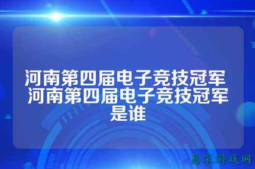 河南第四届电子竞技冠军 河南第四届电子竞技冠军是谁