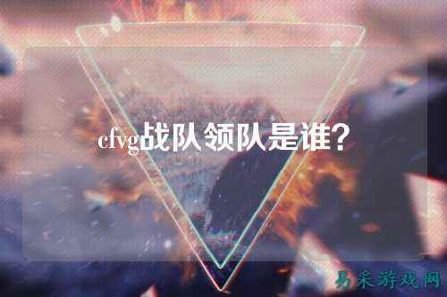 cfvg战队领队是谁？