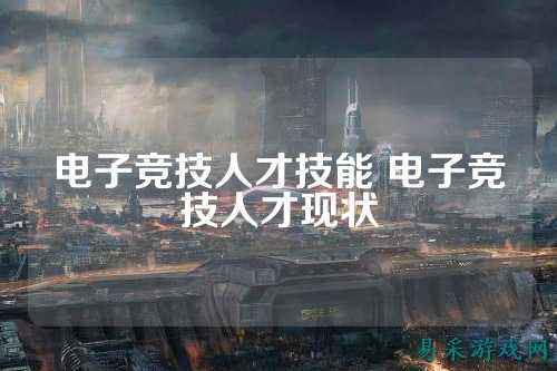 电子竞技人才技能 电子竞技人才现状