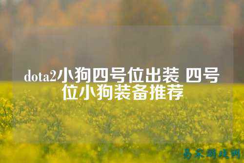 dota2小狗四号位出装 四号位小狗装备推荐