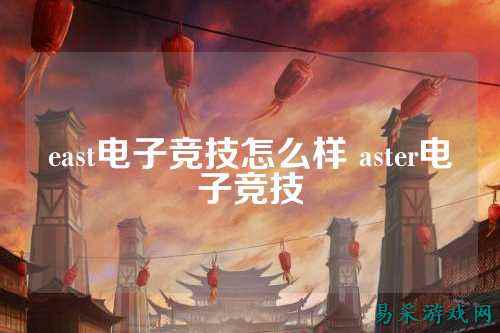 east电子竞技怎么样 aster电子竞技