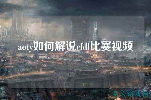 aoty如何解说cfdl比赛视频