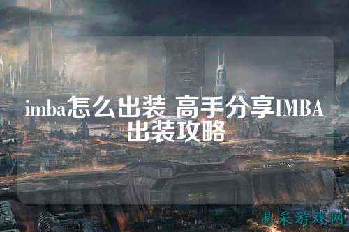 imba怎么出装 高手分享IMBA出装攻略