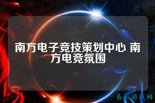 南方电子竞技策划中心 南方电竞氛围
