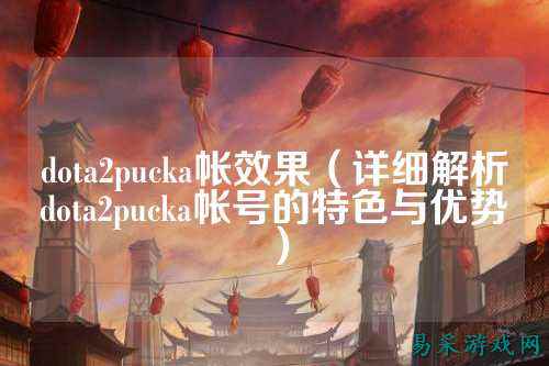dota2pucka帐效果（详细解析dota2pucka帐号的特色与优势）