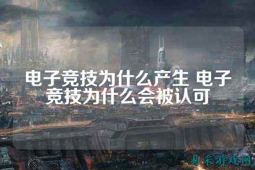 电子竞技为什么产生 电子竞技为什么会被认可