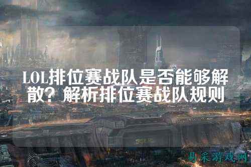 LOL排位赛战队是否能够解散？解析排位赛战队规则