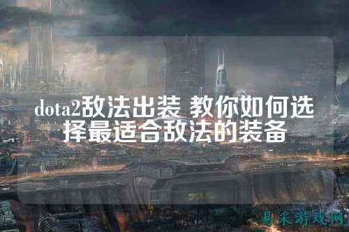 dota2敌法出装 教你如何选择最适合敌法的装备