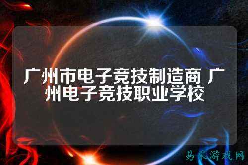 广州市电子竞技制造商 广州电子竞技职业学校