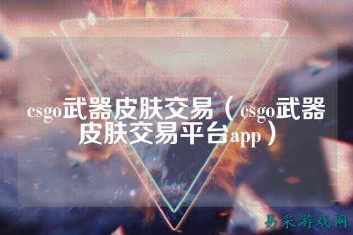 csgo武器皮肤交易（csgo武器皮肤交易平台app）