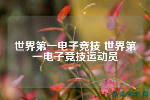 世界第一电子竞技 世界第一电子竞技运动员