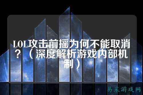 LOL攻击前摇为何不能取消？（深度解析游戏内部机制）