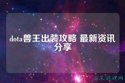 dota兽王出装攻略 最新资讯分享