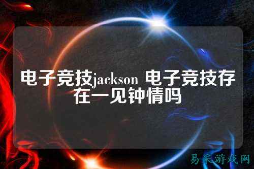 电子竞技jackson 电子竞技存在一见钟情吗