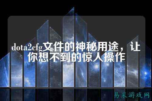 dota2cfg文件的神秘用途,让你想不到的惊人操作