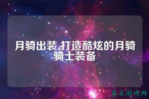 月骑出装 打造酷炫的月骑骑士装备