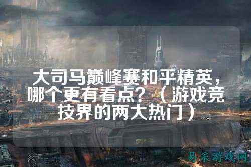 大司马巅峰赛和平精英，哪个更有看点？（游戏竞技界的两大热门）