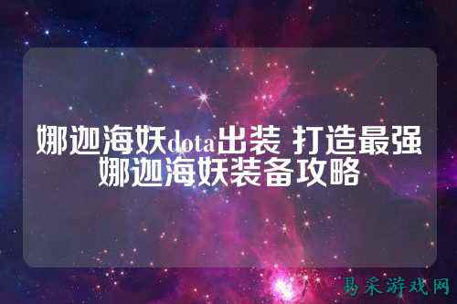 娜迦海妖dota出装 打造最强娜迦海妖装备攻略