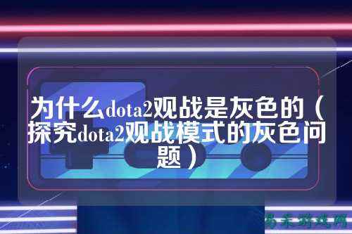 为什么dota2观战是灰色的(探究dota2观战模式的灰色问题)