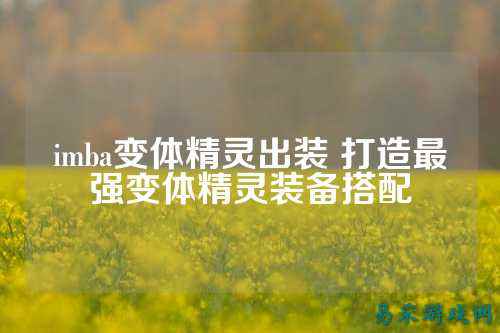 imba变体精灵出装 打造最强变体精灵装备搭配