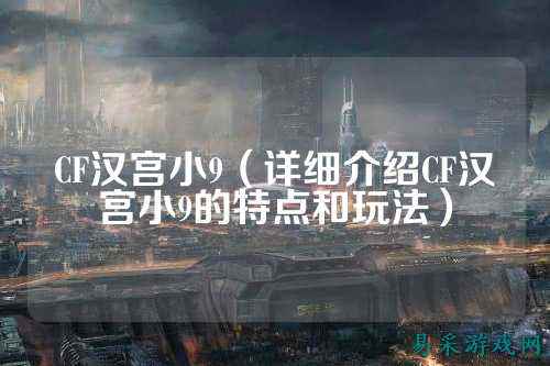 CF汉宫小9(详细介绍CF汉宫小9的特点和玩法)