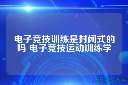 电子竞技训练是封闭式的吗 电子竞技运动训练学
