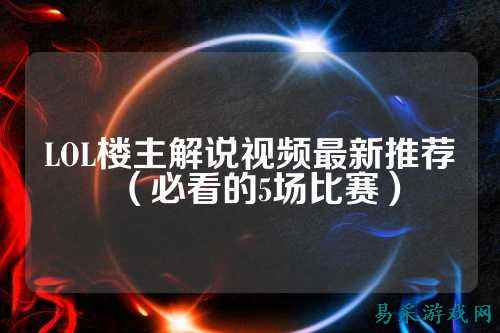 LOL楼主解说视频最新推荐(必看的5场比赛)
