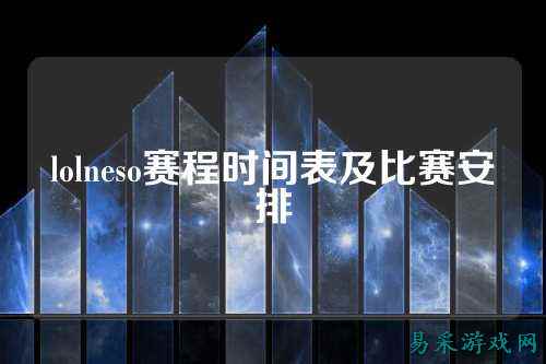 lolneso赛程时间表及比赛安排